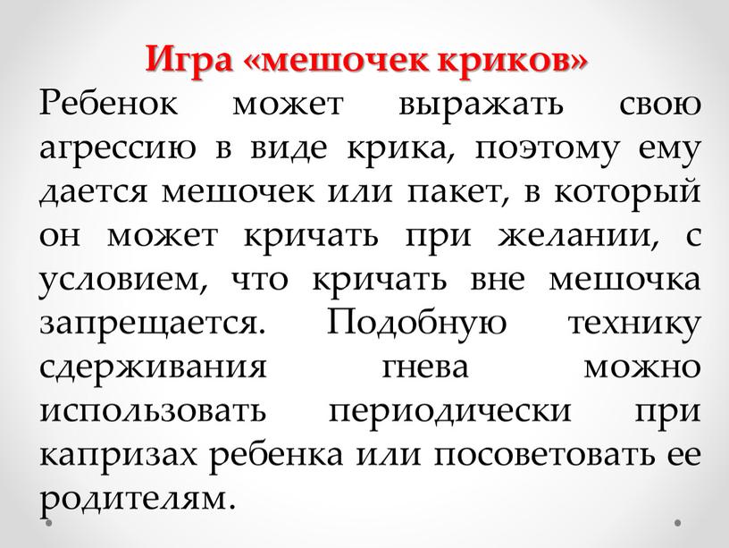 Игра «мешочек криков» Ребенок может выражать свою агрессию в виде крика, поэтому ему дается мешочек или пакет, в который он может кричать при желании, с…