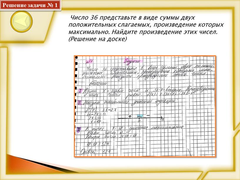 Решение задачи № 1 Число 36 представьте в виде суммы двух положительных слагаемых, произведение которых максимально