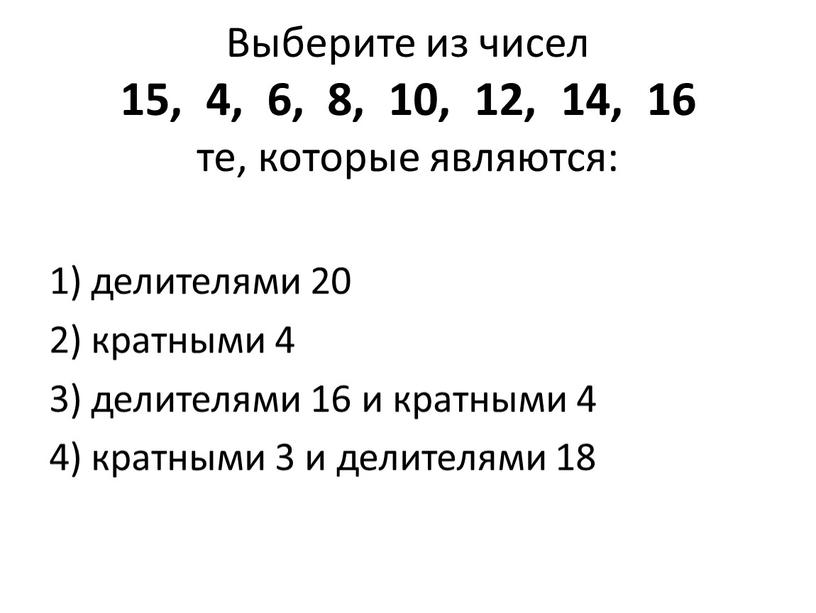 Выберите из чисел 15, 4, 6, 8, 10, 12, 14, 16 те, которые являются: 1) делителями 20 2) кратными 4 3) делителями 16 и кратными…