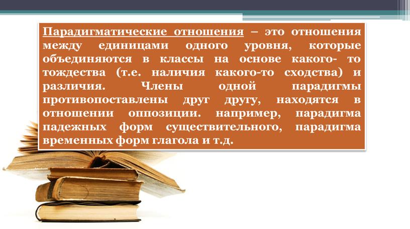 Парадигматические отношения – это отношения между единицами одного уровня, которые объединяются в классы на основе какого- то тождества (т