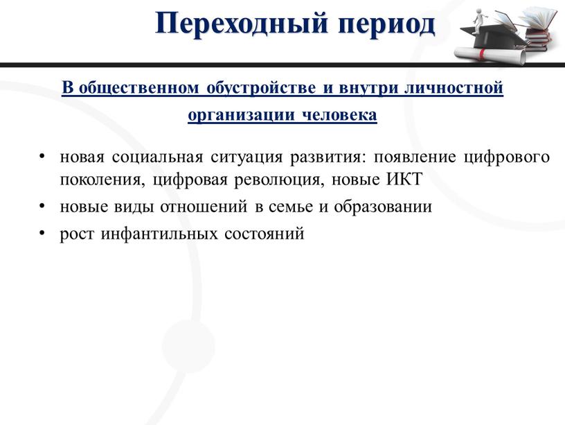 Переходный период В общественном обустройстве и внутри личностной организации человека новая социальная ситуация развития: появление цифрового поколения, цифровая революция, новые