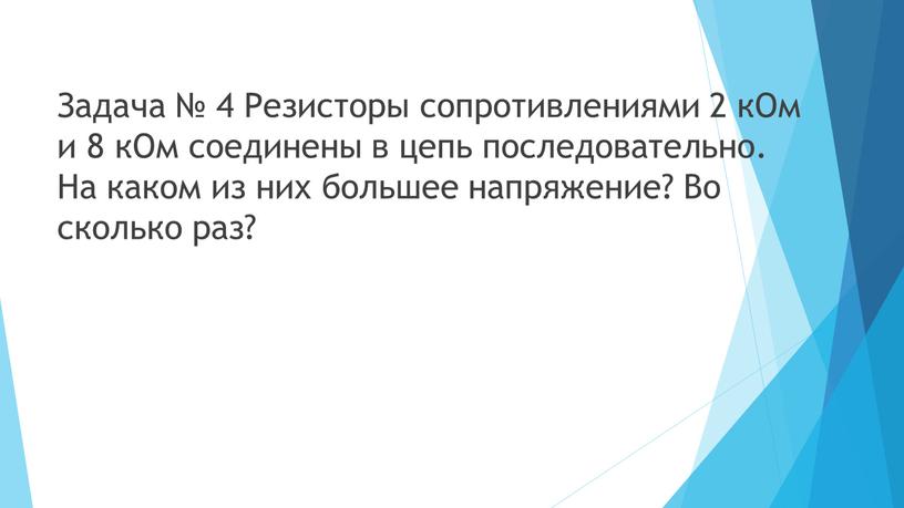 Задача № 4 Резисторы сопротивлениями 2 кОм и 8 кОм соединены в цепь последовательно