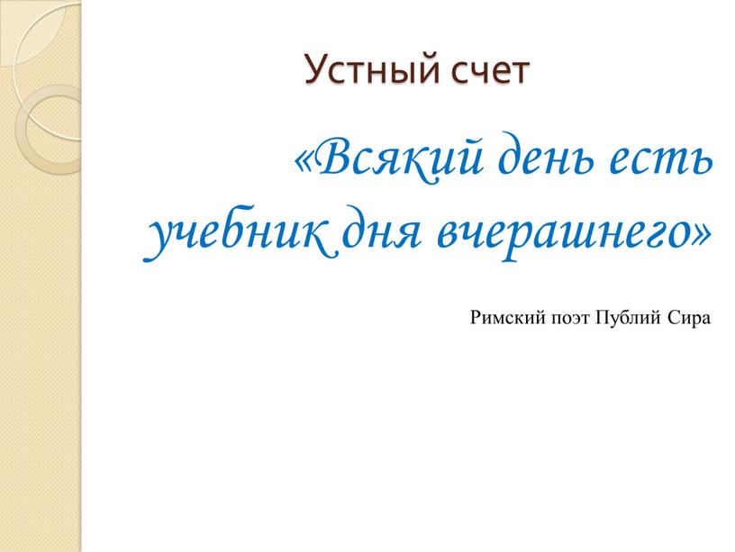 Устный счет «Всякий день есть учебник дня вчерашнего»