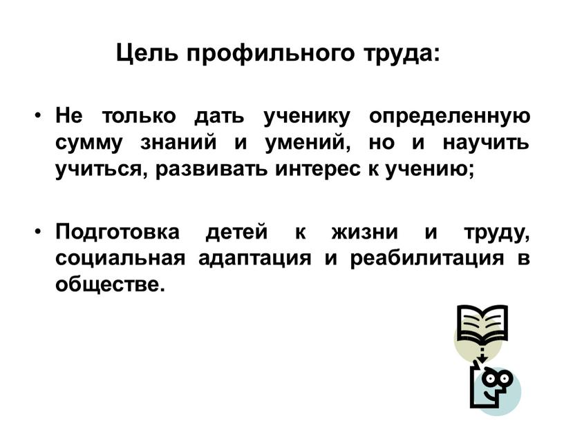 Цель профильного труда: Не только дать ученику определенную сумму знаний и умений, но и научить учиться, развивать интерес к учению;