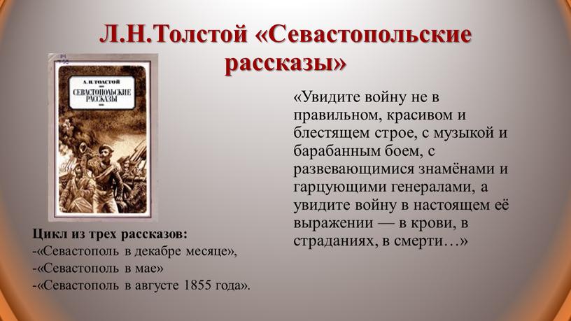 Л.Н.Толстой «Севастопольские рассказы» «Увидите войну не в правильном, красивом и блестящем строе, с музыкой и барабанным боем, с развевающимися знамёнами и гарцующими генералами, а увидите…