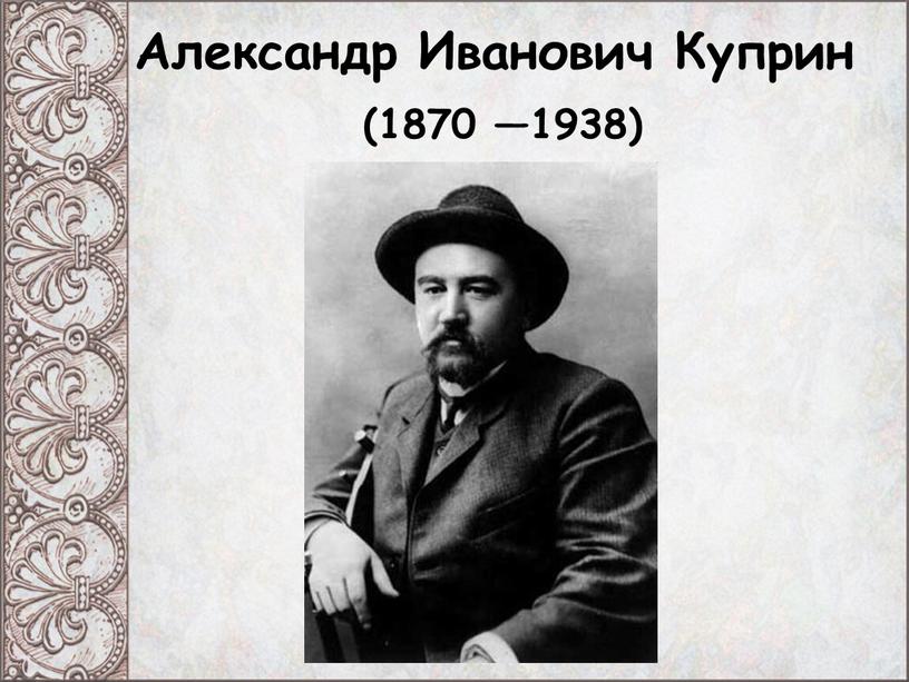 Александр Иванович Куприн (1870 —1938)