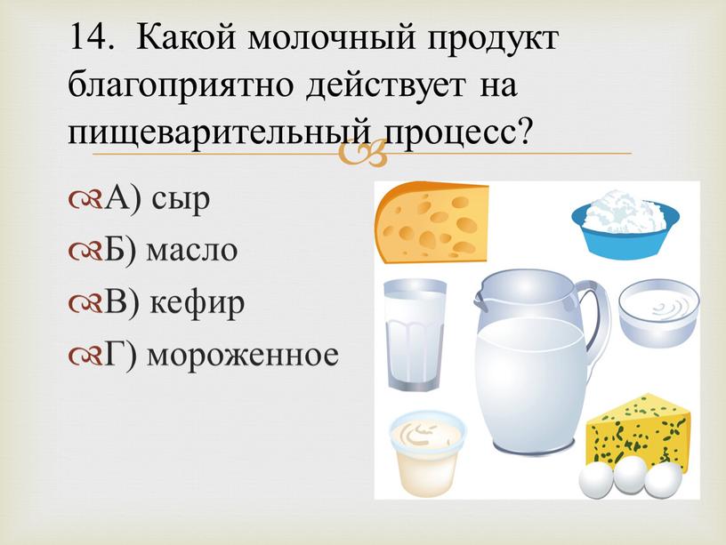 А) сыр Б) масло В) кефир Г) мороженное 14