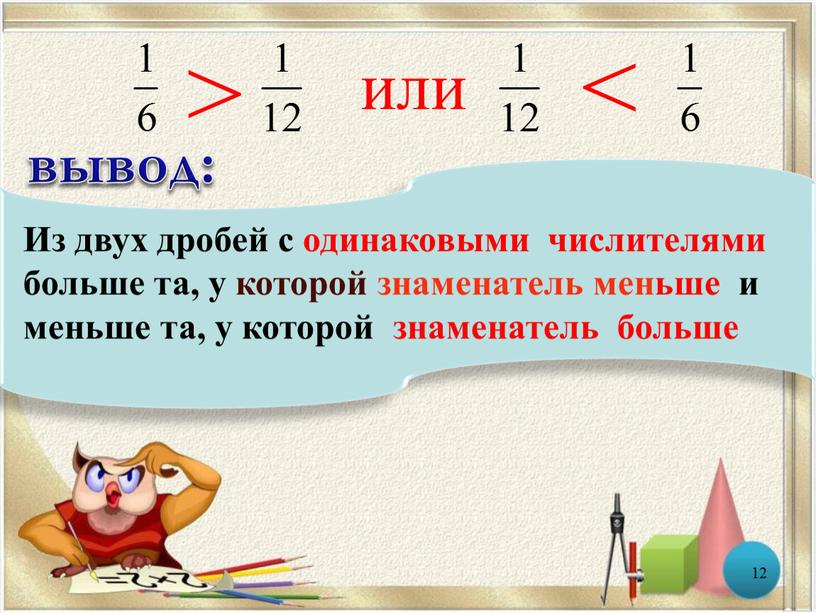 Из двух дробей с одинаковыми числителями больше та, у которой знаменатель меньше и меньше та, у которой знаменатель больше вывод: 12