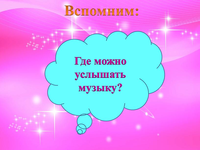 Вспомним: Где можно услышать музыку?