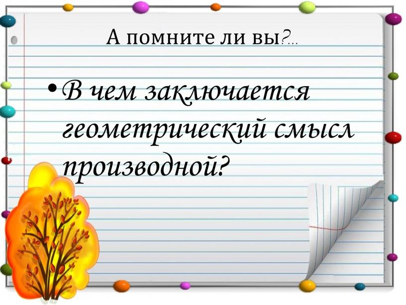 А помните ли вы?... В чем заключается геометрический смысл производной?