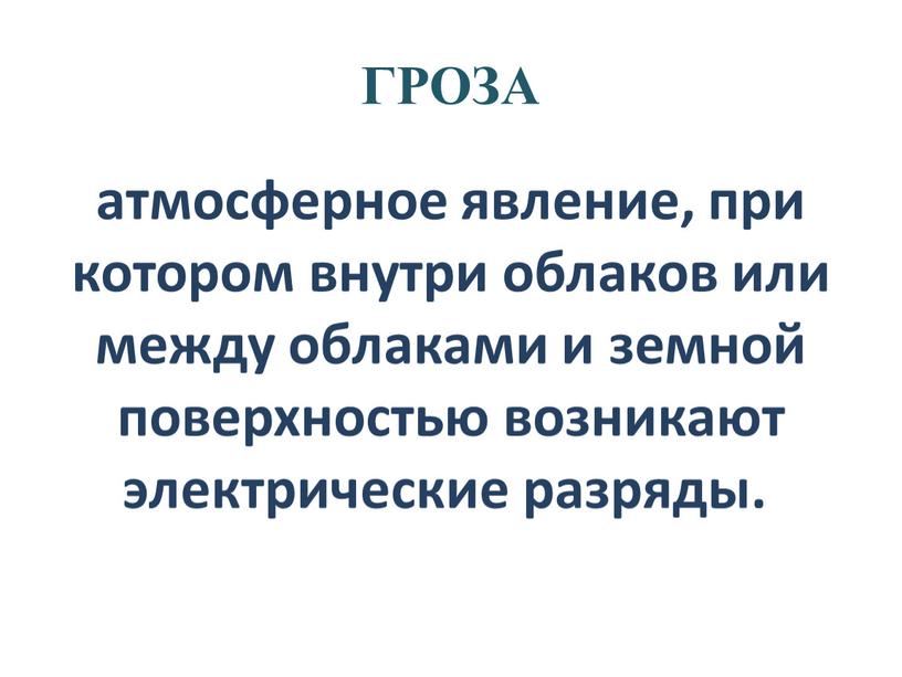 ГРОЗА атмосферное явление, при котором внутри облаков или между облаками и земной поверхностью возникают электрические разряды