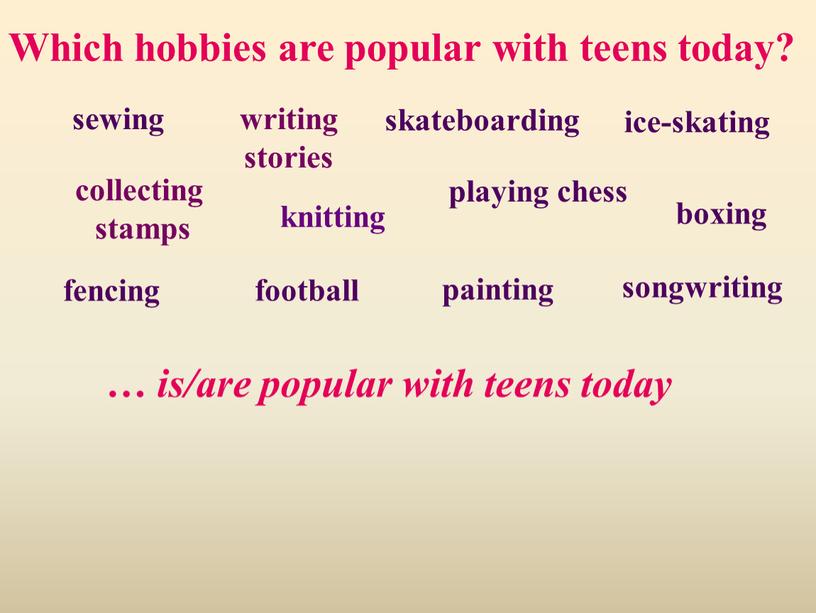 Which hobbies are popular with teens today? … is/are popular with teens today