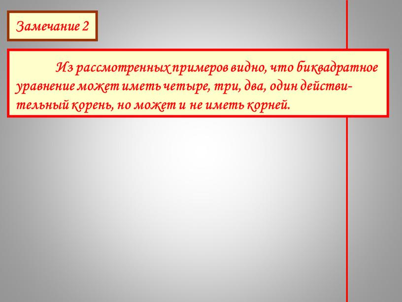 Замечание 2 Из рассмотренных примеров видно, что биквадратное уравнение может иметь четыре, три, два, один действи-тельный корень, но может и не иметь корней