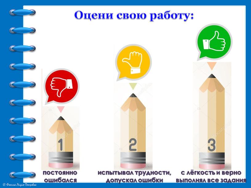 Оцени свою работу: постоянно ошибался испытывал трудности, допускал ошибки с лёгкость и верно выполнял все задания