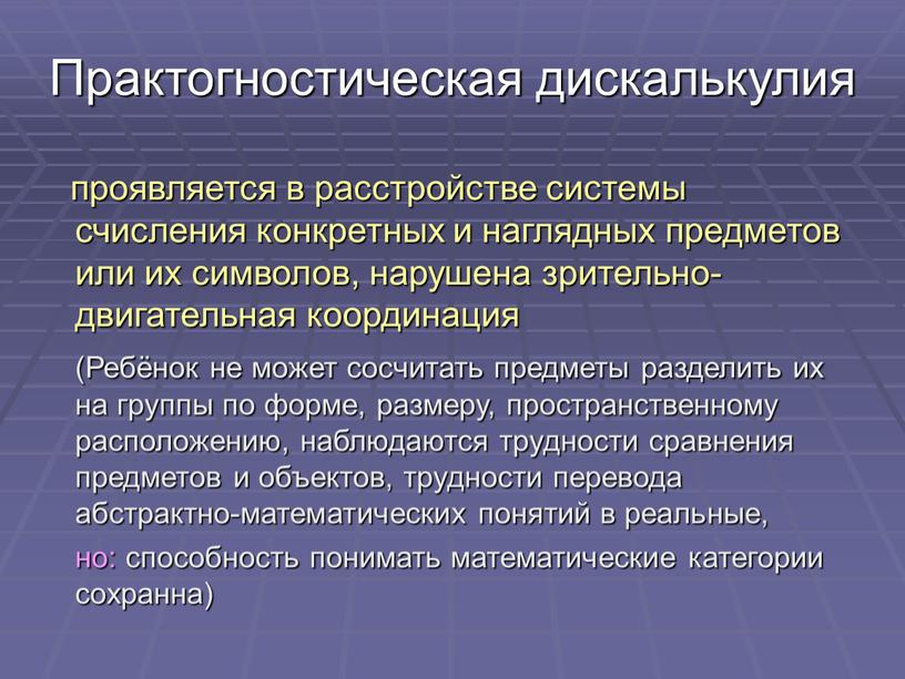 Практогностическая дискалькулия проявляется в расстройстве системы счисления конкретных и наглядных предметов или их символов, нарушена зрительно-двигательная координация (Ребёнок не может сосчитать предметы разделить их на…