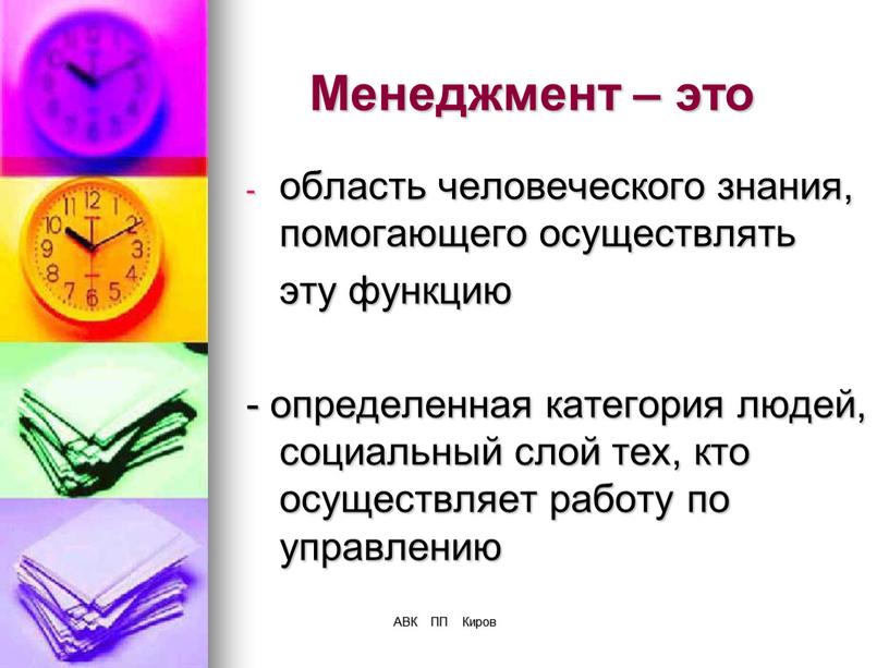 АВК ПП Киров Менеджмент – это область человеческого знания, помогающего осуществлять эту функцию - определенная категория людей, социальный слой тех, кто осуществляет работу по управлению