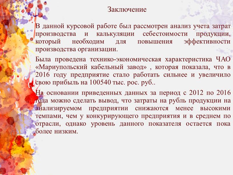 Заключение В данной курсовой работе был рассмотрен анализ учета затрат производства и калькуляции себестоимости продукции, который необходим для повышения эффективности производства организации