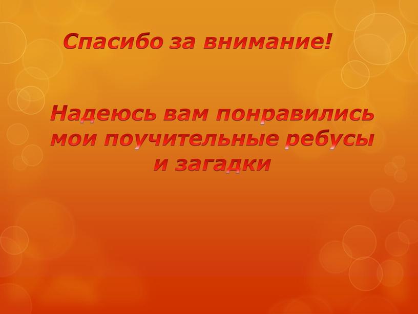 Спасибо за внимание! Надеюсь вам понравились мои поучительные ребусы и загадки