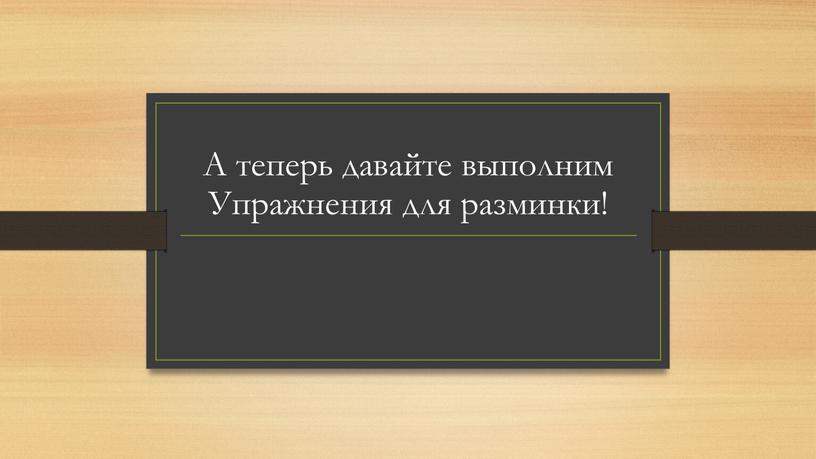 А теперь давайте выполним Упражнения для разминки!