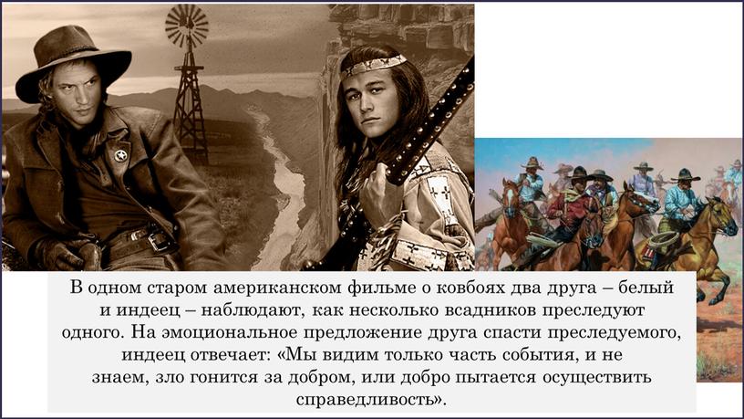 В одном старом американском фильме о ковбоях два друга – белый и индеец – наблюдают, как несколько всадников преследуют одного