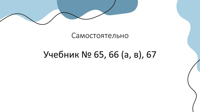 Самостоятельно Учебник № 65, 66 (а, в), 67