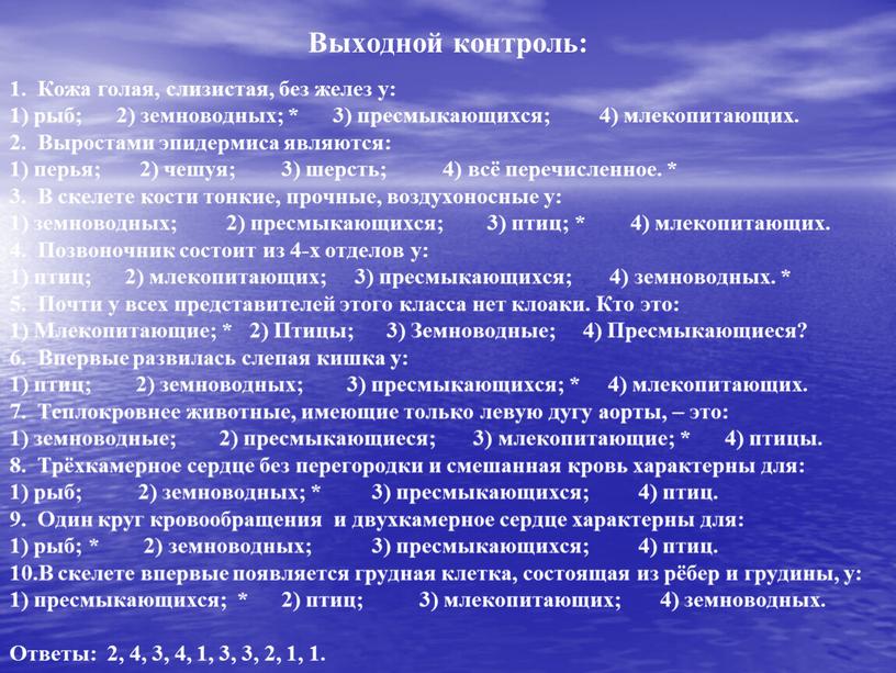 Выходной контроль: 1. Кожа голая, слизистая, без желез у: 1) рыб; 2) земноводных; * 3) пресмыкающихся; 4) млекопитающих