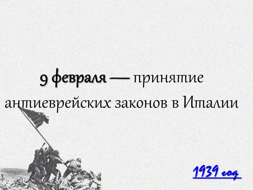 1939 год 9 февраля — принятие антиеврейских законов в Италии