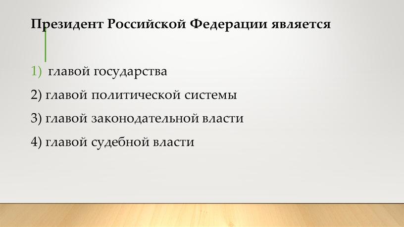 Президент Российской Федерации является главой государства 2) главой политической системы 3) главой законодательной власти 4) главой судебной власти