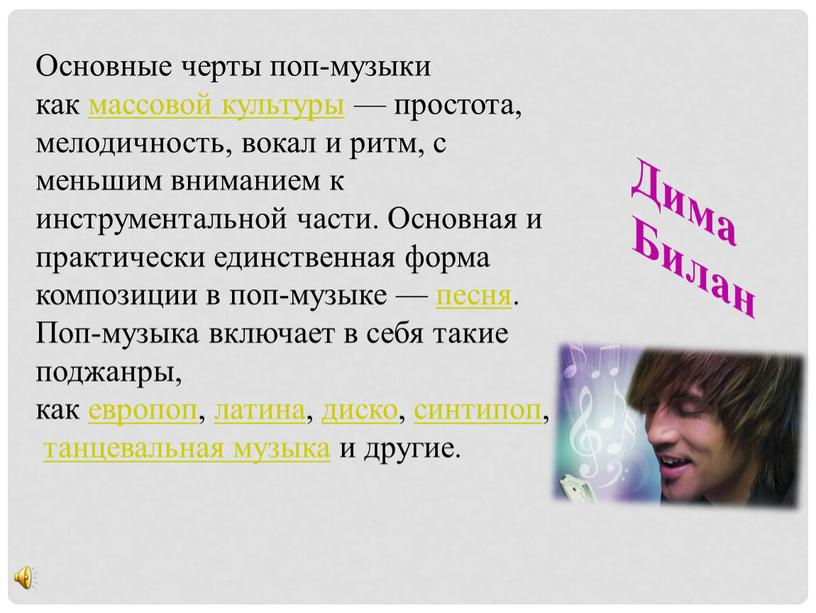 Дима Билан Основные черты поп-музыки как массовой культуры — простота, мелодичность, вокал и ритм, с меньшим вниманием к инструментальной части