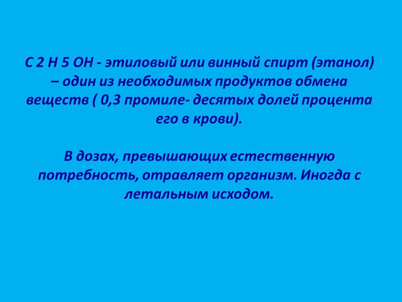 C 2 H 5 OH - этиловый или винный спирт (этанол) – один из необходимых продуктов обмена веществ ( 0,3 промиле- десятых долей процента его…