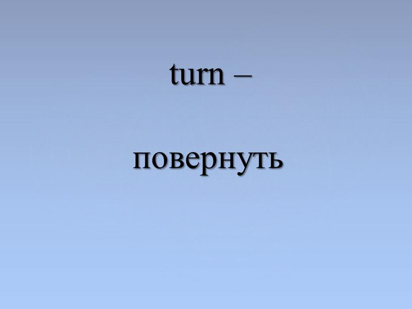 turn – повернуть