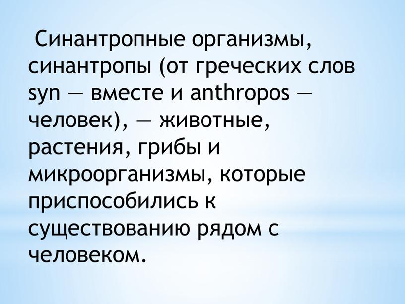 Синантропные организмы, синантропы (от греческих слов syn — вместе и anthropos — человек), — животные, растения, грибы и микроорганизмы, которые приспособились к существованию рядом с…