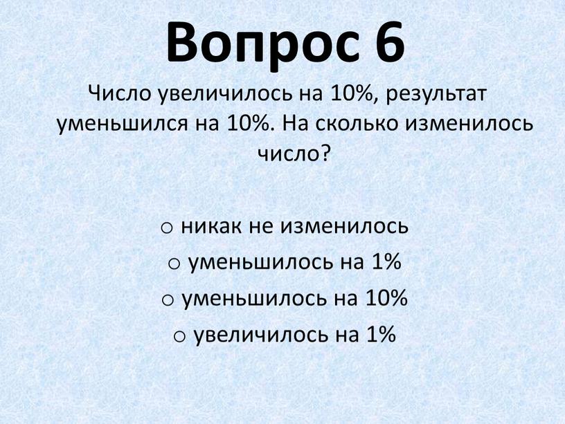 Вопрос 6 Число увеличилось на 10%, результат уменьшился на 10%