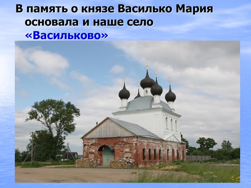 В память о князе Василько Мария основала и наше село «Васильково»