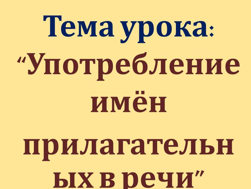 Тема урока: “Употребление имён прилагательных в речи”