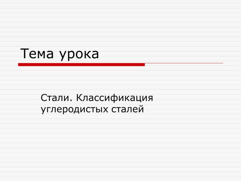 Тема урока Стали. Классификация углеродистых сталей