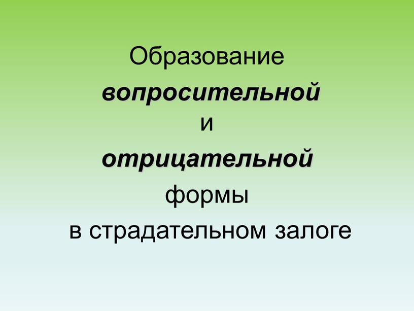 Образование вопросительной и отрицательной формы в страдательном залоге