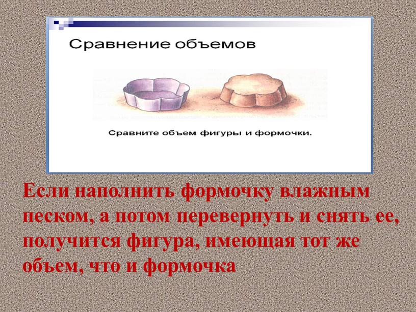 Если наполнить формочку влажным песком, а потом перевернуть и снять ее, получится фигура, имеющая тот же объем, что и формочка