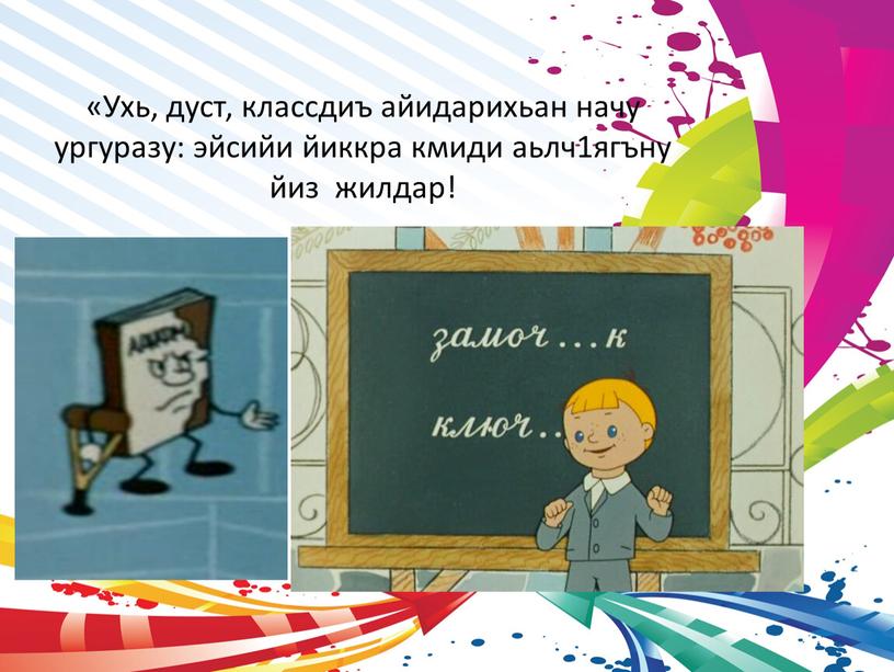 Ухь, дуст, классдиъ айидарихьан начу ургуразу: эйсийи йиккра кмиди аьлч1ягъну йиз жилдар!