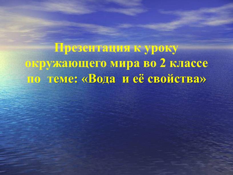 Презентация к уроку окружающего мира во 2 классе по теме: «Вода и её свойства»