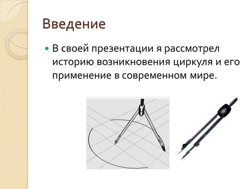 Введение В своей презентации я рассмотрел историю возникновения циркуля и его применение в современном мире
