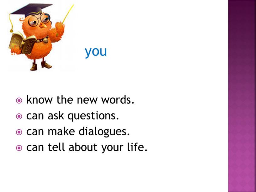 today you know the new words. can ask questions. can make dialogues. can tell about your life.