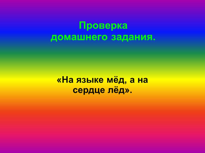 Проверка домашнего задания. «На языке мёд, а на сердце лёд»