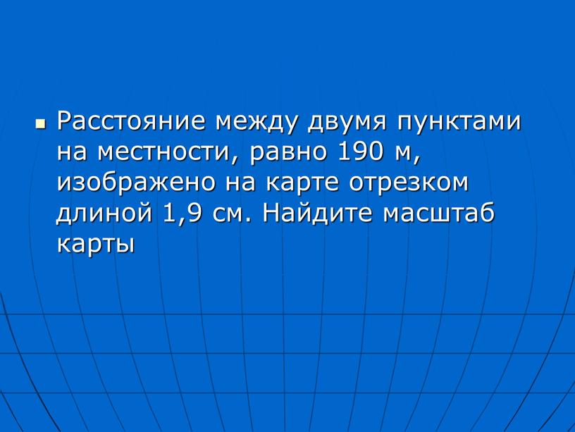 Расстояние между двумя пунктами на местности, равно 190 м, изображено на карте отрезком длиной 1,9 см