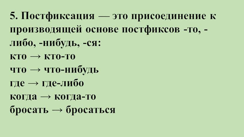 Постфиксация — это присоединение к производящей основе постфиксов -то, -либо, -нибудь, -ся: кто → кто-то что → что-нибудь где → где-либо когда → когда-то бросать…