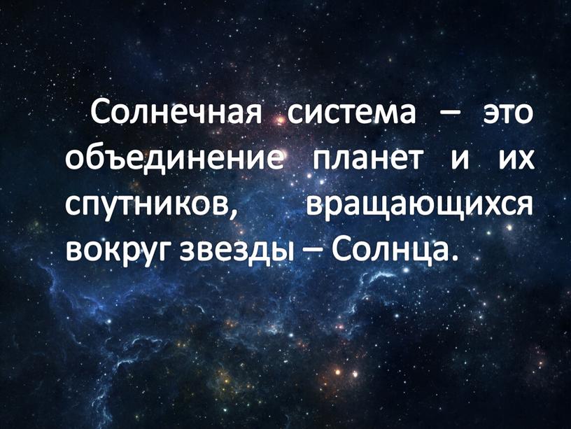 Солнечная система – это объединение планет и их спутников, вращающихся вокруг звезды –