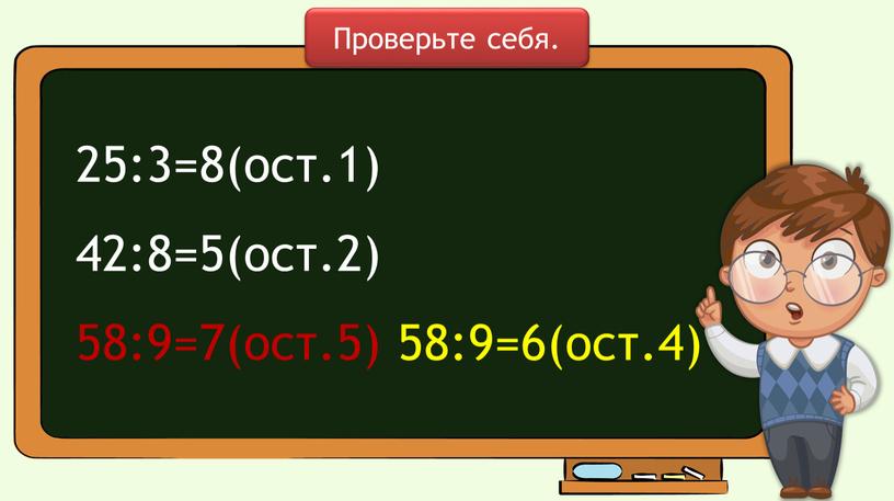 25:3=8(ост.1) 42:8=5(ост.2) 58:9=7(ост.5) Проверьте себя. 58:9=6(ост.4)