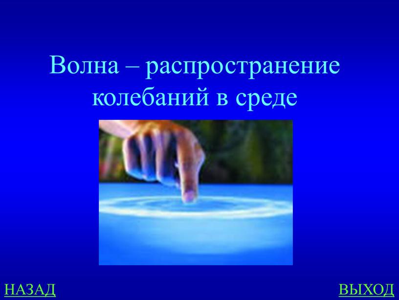 НАЗАД ВЫХОД Волна – распространение колебаний в среде