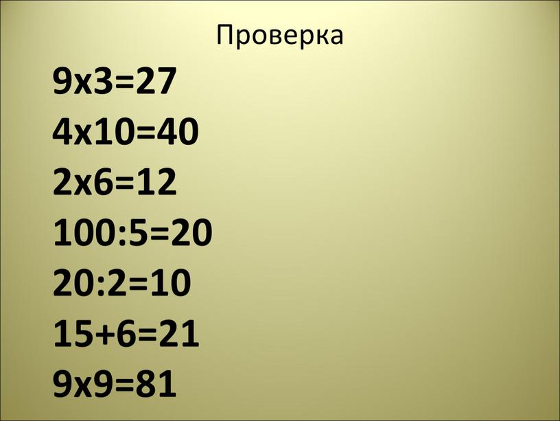 Проверка 9х3=27 4х10=40 2х6=12 100:5=20 20:2=10 15+6=21 9х9=81