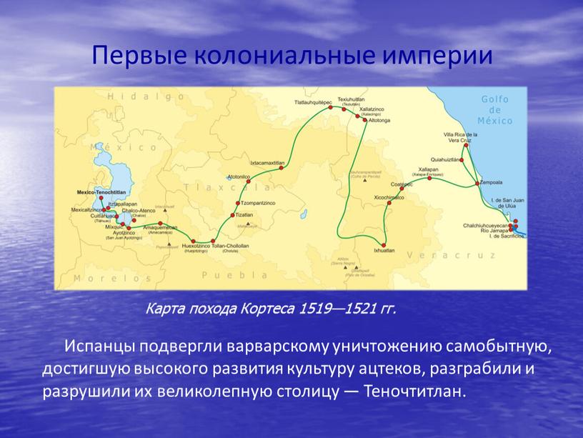 Первые колониальные империи Испанцы подвергли варварскому уничтожению самобытную, достигшую высокого развития культуру ацтеков, разграбили и разрушили их великолепную столицу —